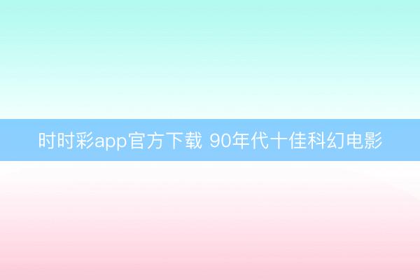 時時彩app官方下載 90年代十佳科幻電影