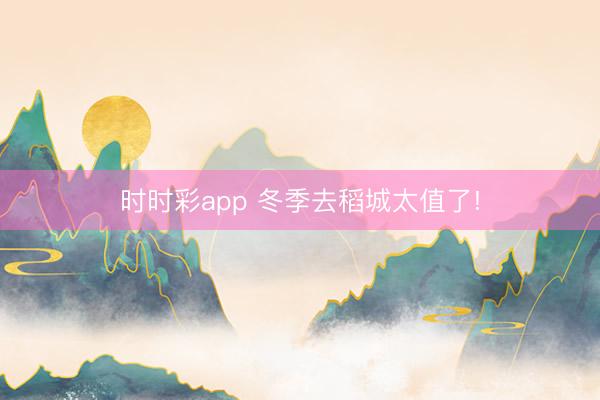 時時彩app 冬季去稻城太值了!