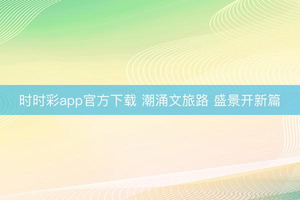 時(shí)時(shí)彩app官方下載 潮涌文旅路 盛景開(kāi)新篇