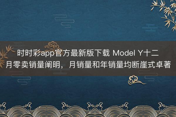 時(shí)時(shí)彩app官方最新版下載 Model Y十二月零賣銷量闡明，月銷量和年銷量均斷崖式卓著
