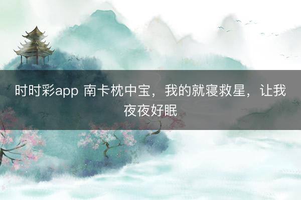 時時彩app 南卡枕中寶，我的就寢救星，讓我夜夜好眠