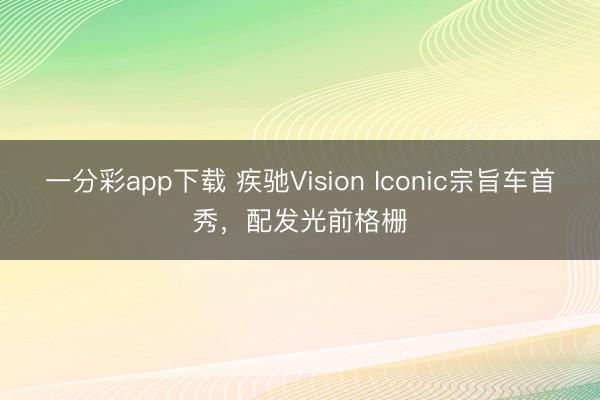 一分彩app下載 疾馳Vision Iconic宗旨車首秀，配發光前格柵