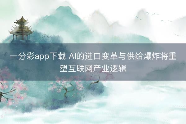 一分彩app下載 AI的進口變革與供給爆炸將重塑互聯網產業邏輯