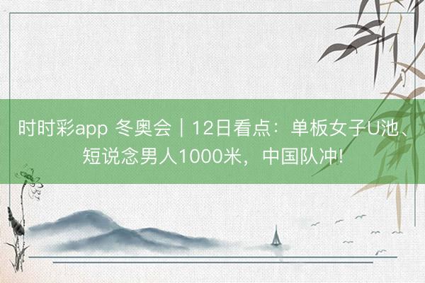 時時彩app 冬奧會｜12日看點(diǎn)：單板女子U池、短說念男人1000米，中國隊(duì)沖!