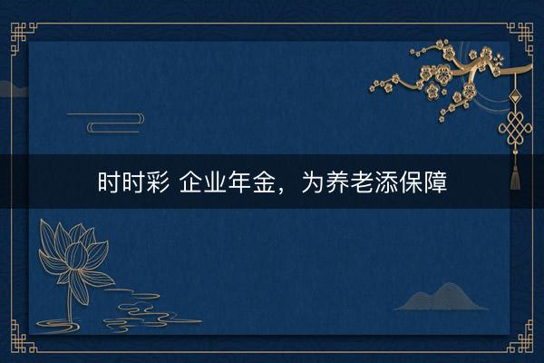 時時彩 企業年金，為養老添保障