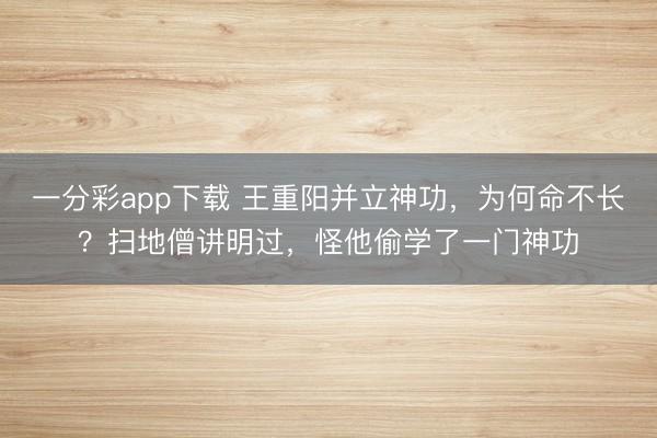 一分彩app下載 王重陽(yáng)并立神功，為何命不長(zhǎng)？掃地僧講明過(guò)，怪他偷學(xué)了一門神功